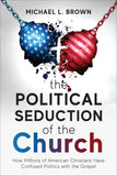 The Political Seduction of the Church: How Millions of American Christians Have Confused Politics with the Gospel