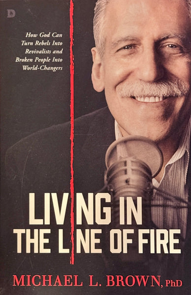 Living In The Line of Fire - How God Can Turn Rebels Into Revivalists and Broken People Into World-Changers
