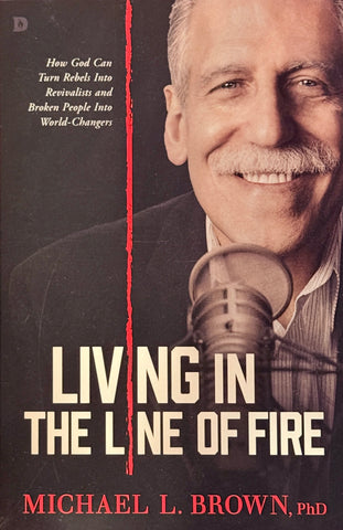 Living In The Line of Fire - How God Can Turn Rebels Into Revivalists and Broken People Into World-Changers